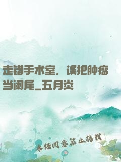 走错手术室，误把肿瘤当阑尾