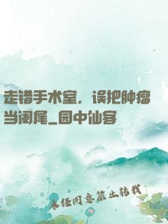 走错手术室，误把肿瘤当阑尾