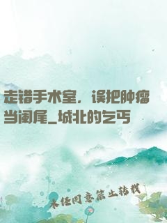 走错手术室，误把肿瘤当阑尾