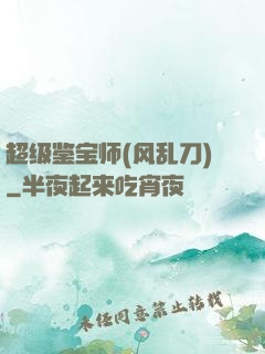超级鉴宝师(风乱刀)