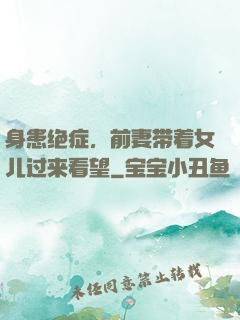 身患绝症，前妻带着女儿过来看望