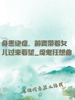 身患绝症，前妻带着女儿过来看望