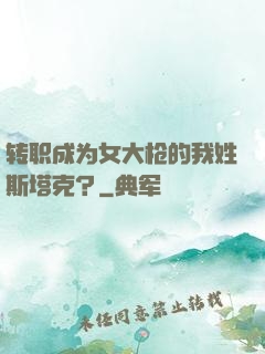 转职成为女大枪的我姓斯塔克？