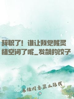 辞职了！谁让我觉醒灵植空间了呢