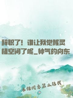 辞职了！谁让我觉醒灵植空间了呢