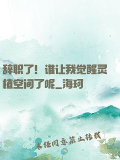 辞职了！谁让我觉醒灵植空间了呢