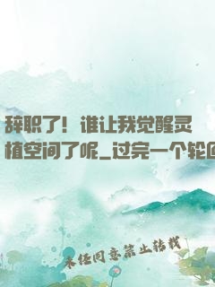 辞职了！谁让我觉醒灵植空间了呢