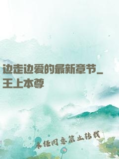 边走边爱的最新章节