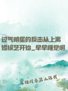 过气明星的反击从上离婚综艺开始