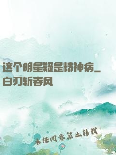 这个明星疑是精神病
