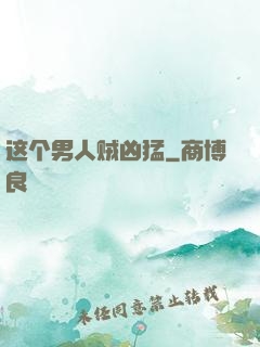 这个男人贼凶猛