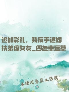 追加彩礼，我反手退婚扶弟魔女友