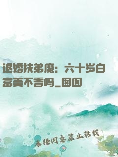 退婚扶弟魔：六十岁白富美不香吗
