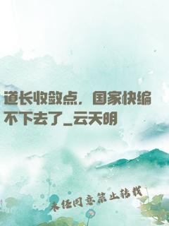 道长收敛点，国家快编不下去了