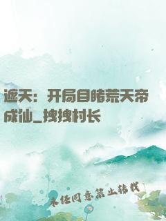 遮天：开局目睹荒天帝成仙