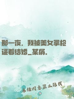 那一夜，我被美女拿枪逼着结婚