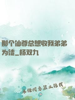 那个仙尊总想收我弟弟为徒