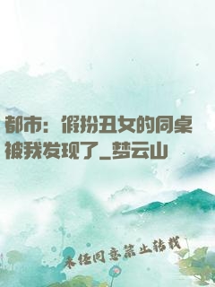 都市：假扮丑女的同桌被我发现了