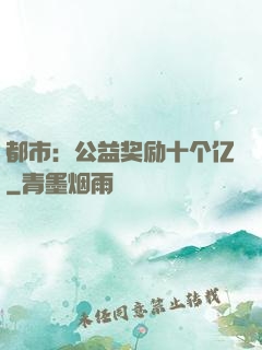 都市：公益奖励十个亿
