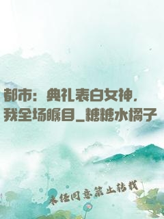 都市：典礼表白女神，我全场瞩目