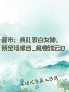 都市：典礼表白女神，我全场瞩目
