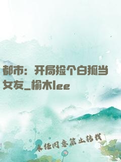 都市：开局捡个白狐当女友