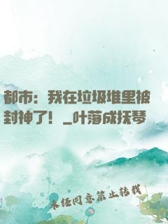 都市：我在垃圾堆里被封神了！