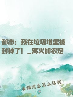 都市：我在垃圾堆里被封神了！