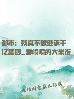 都市：我真不想继承千亿集团