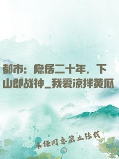 都市：隐居二十年，下山即战神