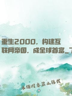 重生2000，构建互联网帝国，成全球首富
