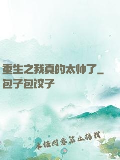重生之我真的太帅了