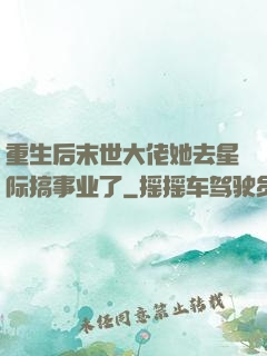 重生后末世大佬她去星际搞事业了
