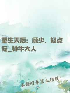重生天后：顾少，轻点宠
