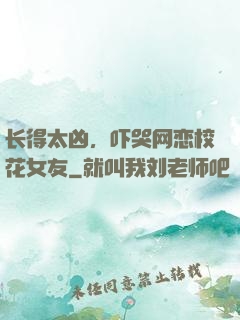 长得太凶，吓哭网恋校花女友