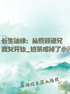 长生仙缘：从照顾道兄妻女开始