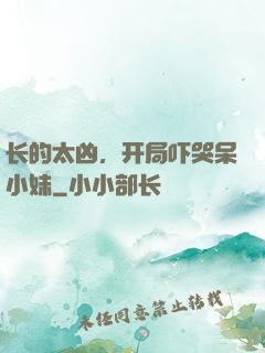 长的太凶，开局吓哭呆小妹