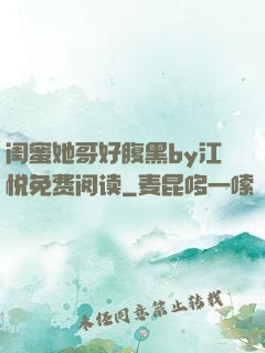 闺蜜她哥好腹黑by江悦免费阅读