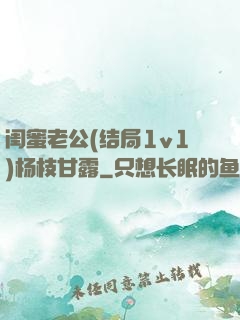 闺蜜老公(结局1v1)杨枝甘露