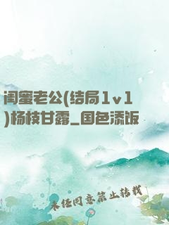 闺蜜老公(结局1v1)杨枝甘露