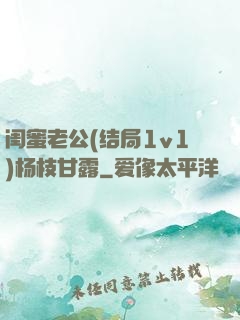 闺蜜老公(结局1v1)杨枝甘露