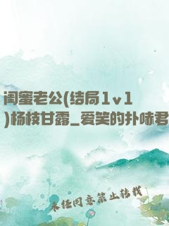 闺蜜老公(结局1v1)杨枝甘露