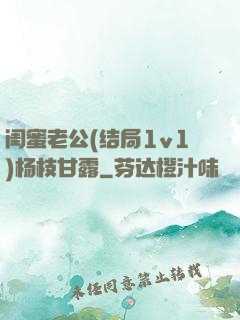 闺蜜老公(结局1v1)杨枝甘露