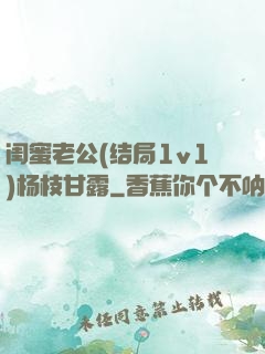 闺蜜老公(结局1v1)杨枝甘露