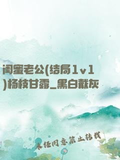 闺蜜老公(结局1v1)杨枝甘露