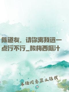 陈道友，请你离我远一点行不行