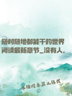 随时随地都能干的世界阅读最新章节