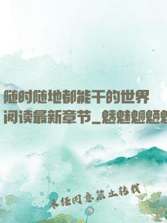 随时随地都能干的世界阅读最新章节