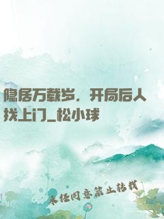 隐居万载岁，开局后人找上门