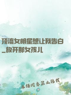 顶流女明星想让我告白